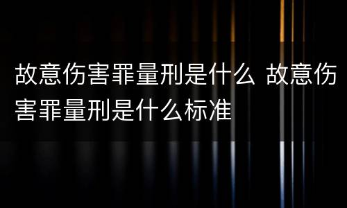 故意伤害罪量刑是什么 故意伤害罪量刑是什么标准