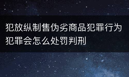 犯放纵制售伪劣商品犯罪行为犯罪会怎么处罚判刑