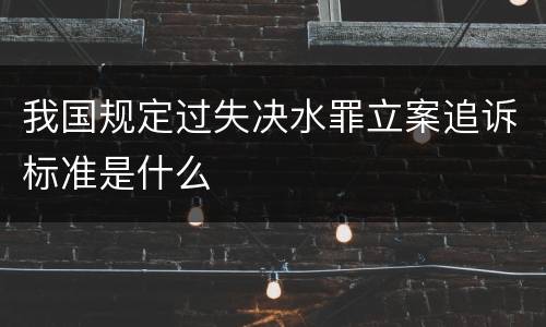 我国规定过失决水罪立案追诉标准是什么