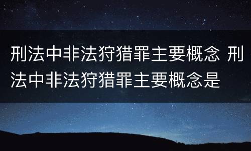 刑法中非法狩猎罪主要概念 刑法中非法狩猎罪主要概念是