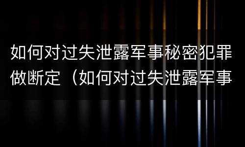 如何对过失泄露军事秘密犯罪做断定（如何对过失泄露军事秘密犯罪做断定处罚）
