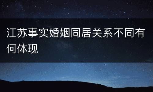 江苏事实婚姻同居关系不同有何体现