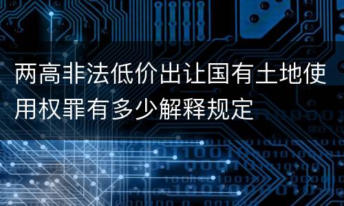 两高非法低价出让国有土地使用权罪有多少解释规定