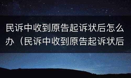 民诉中收到原告起诉状后怎么办（民诉中收到原告起诉状后怎么办理）