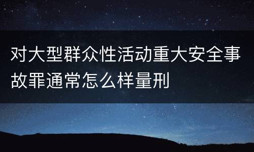 对大型群众性活动重大安全事故罪通常怎么样量刑
