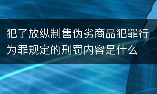 犯了放纵制售伪劣商品犯罪行为罪规定的刑罚内容是什么