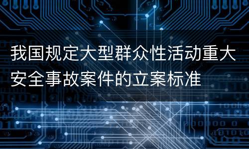我国规定大型群众性活动重大安全事故案件的立案标准