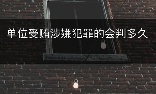 单位受贿涉嫌犯罪的会判多久