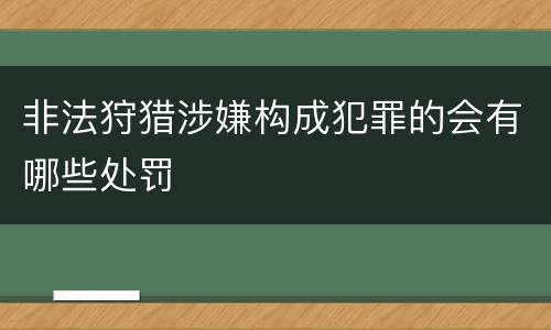 非法狩猎涉嫌构成犯罪的会有哪些处罚