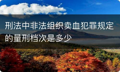 刑法中非法组织卖血犯罪规定的量刑档次是多少