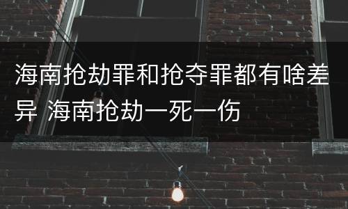 海南抢劫罪和抢夺罪都有啥差异 海南抢劫一死一伤