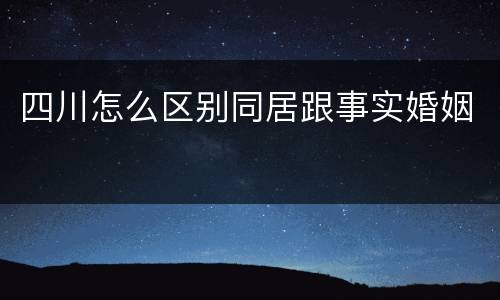 四川怎么区别同居跟事实婚姻