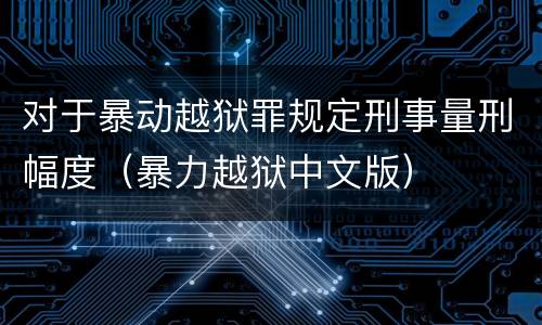 对于暴动越狱罪规定刑事量刑幅度（暴力越狱中文版）