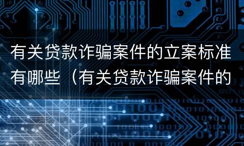 有关贷款诈骗案件的立案标准有哪些（有关贷款诈骗案件的立案标准有哪些问题）