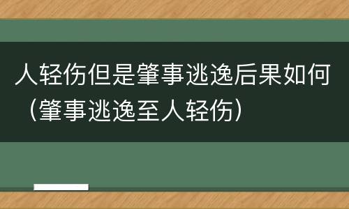 人轻伤但是肇事逃逸后果如何（肇事逃逸至人轻伤）