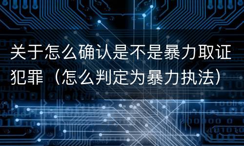 关于怎么确认是不是暴力取证犯罪（怎么判定为暴力执法）