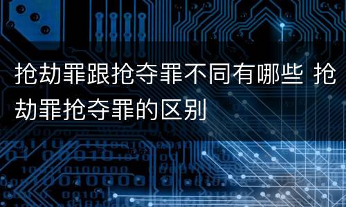 抢劫罪跟抢夺罪不同有哪些 抢劫罪抢夺罪的区别