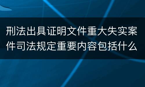 刑法出具证明文件重大失实案件司法规定重要内容包括什么