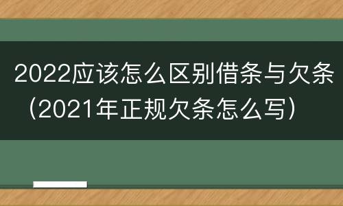 2022应该怎么区别借条与欠条（2021年正规欠条怎么写）