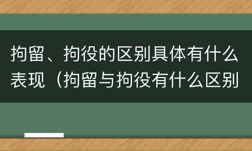 拘留、拘役的区别具体有什么表现（拘留与拘役有什么区别?）