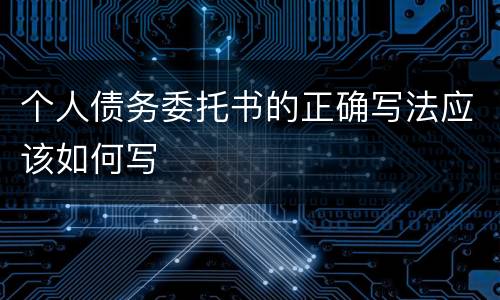 个人债务委托书的正确写法应该如何写