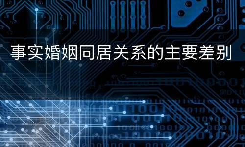 事实婚姻同居关系的主要差别