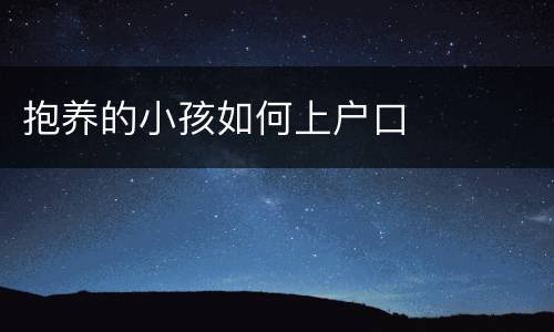 抱养的小孩如何上户口