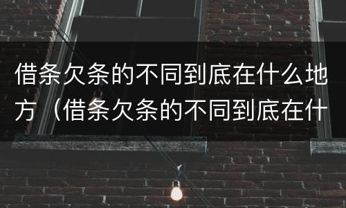 借条欠条的不同到底在什么地方（借条欠条的不同到底在什么地方写）