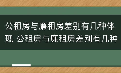 公租房与廉租房差别有几种体现 公租房与廉租房差别有几种体现呢