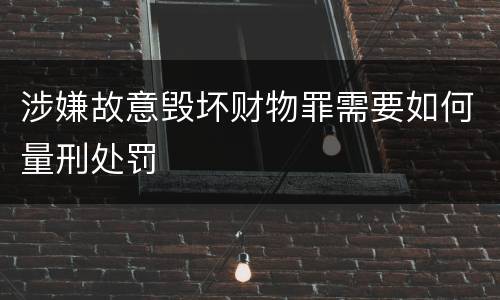 涉嫌故意毁坏财物罪需要如何量刑处罚