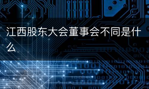 江西股东大会董事会不同是什么