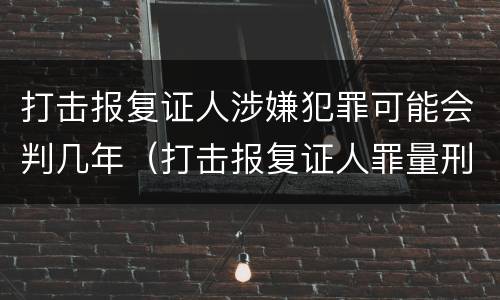 打击报复证人涉嫌犯罪可能会判几年（打击报复证人罪量刑）