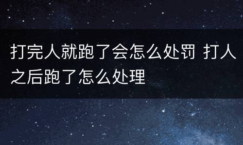 打完人就跑了会怎么处罚 打人之后跑了怎么处理