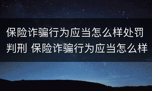 保险诈骗行为应当怎么样处罚判刑 保险诈骗行为应当怎么样处罚判刑多久