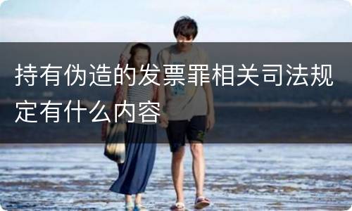 持有伪造的发票罪相关司法规定有什么内容