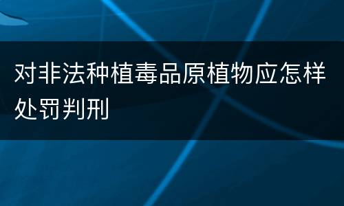 对非法种植毒品原植物应怎样处罚判刑