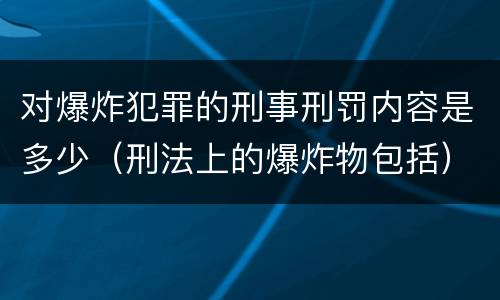 对爆炸犯罪的刑事刑罚内容是多少（刑法上的爆炸物包括）