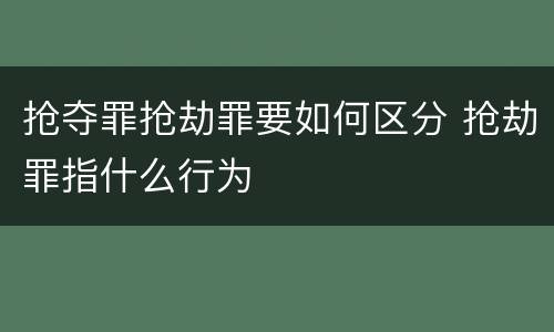 抢夺罪抢劫罪要如何区分 抢劫罪指什么行为