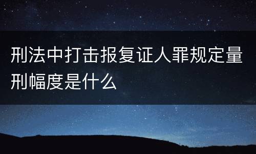 刑法中打击报复证人罪规定量刑幅度是什么