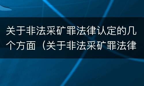 关于非法采矿罪法律认定的几个方面（关于非法采矿罪法律认定的几个方面的规定）