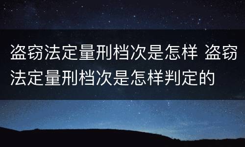 盗窃法定量刑档次是怎样 盗窃法定量刑档次是怎样判定的