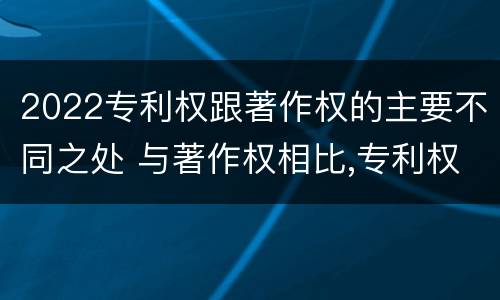 2022专利权跟著作权的主要不同之处 与著作权相比,专利权有哪些特征