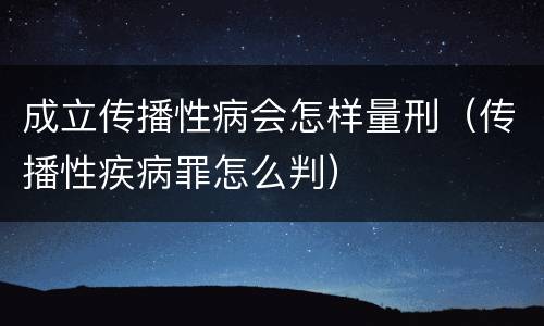 成立传播性病会怎样量刑（传播性疾病罪怎么判）