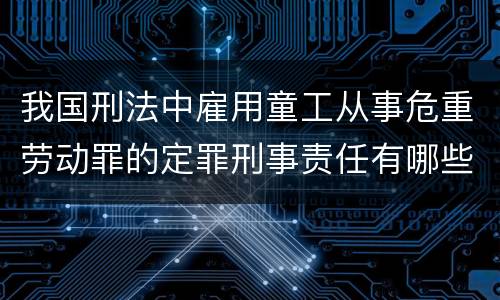 我国刑法中雇用童工从事危重劳动罪的定罪刑事责任有哪些