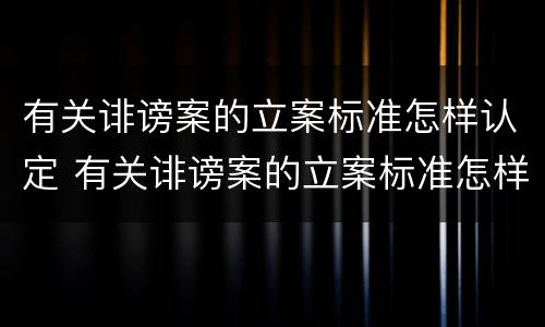 有关诽谤案的立案标准怎样认定 有关诽谤案的立案标准怎样认定呢