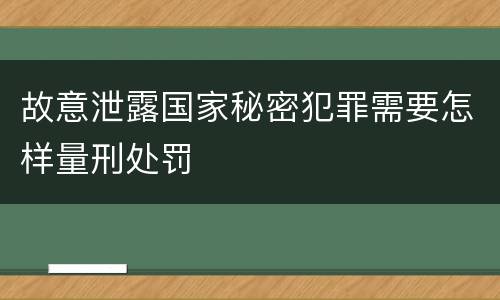 故意泄露国家秘密犯罪需要怎样量刑处罚