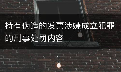 持有伪造的发票涉嫌成立犯罪的刑事处罚内容
