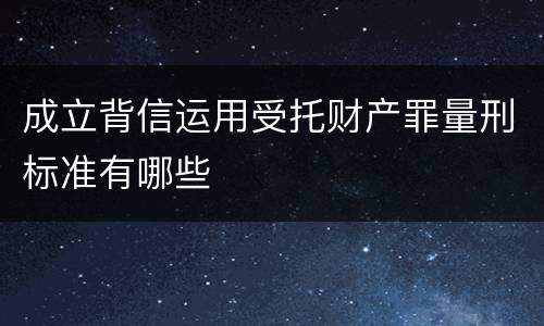 成立背信运用受托财产罪量刑标准有哪些