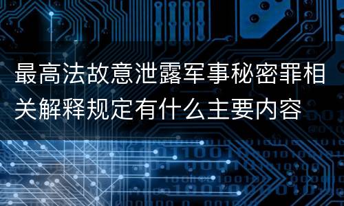 最高法故意泄露军事秘密罪相关解释规定有什么主要内容