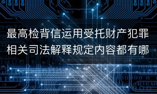 最高检背信运用受托财产犯罪相关司法解释规定内容都有哪些